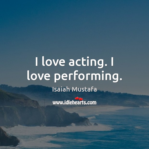 I love acting. I love performing. Isaiah Mustafa Picture Quote