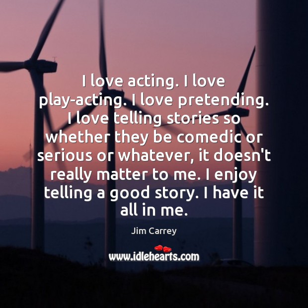 I love acting. I love play-acting. I love pretending. I love telling Jim Carrey Picture Quote