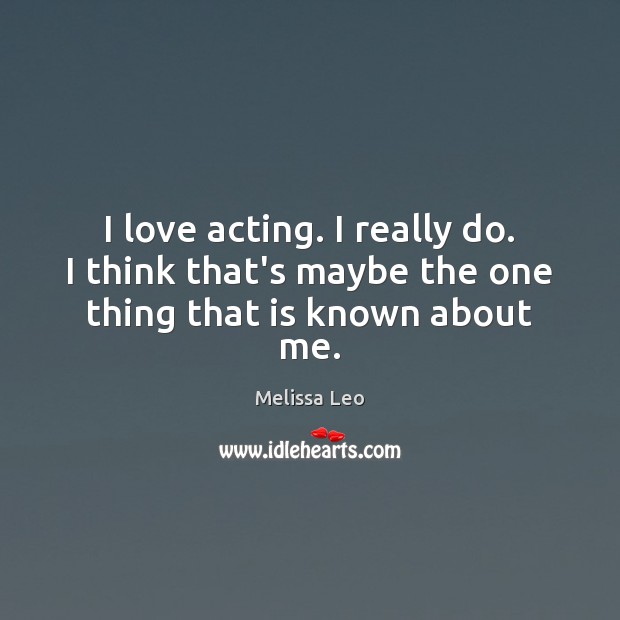 I love acting. I really do. I think that’s maybe the one thing that is known about me. Melissa Leo Picture Quote