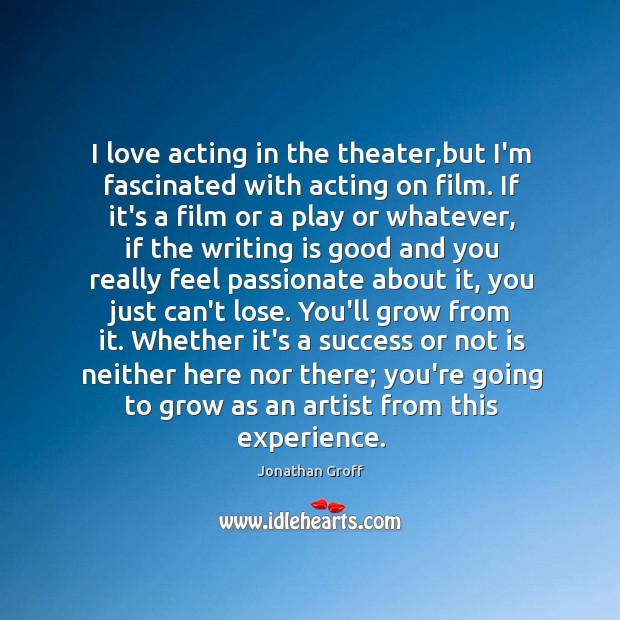 I love acting in the theater,but I’m fascinated with acting on Writing Quotes Image