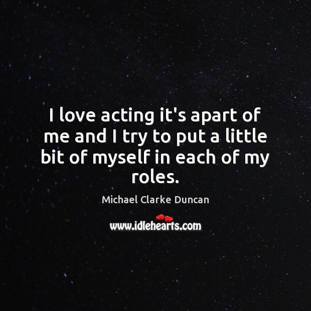 I love acting it’s apart of me and I try to put Michael Clarke Duncan Picture Quote