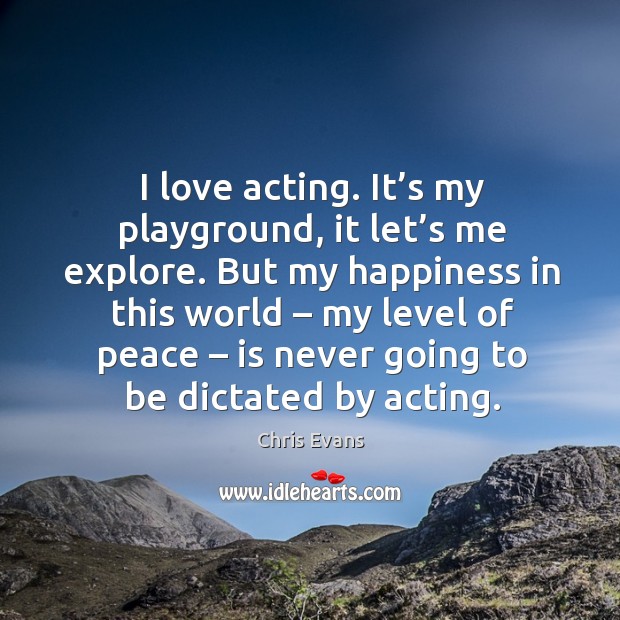 I love acting. It’s my playground, it let’s me explore. But my happiness in this world Chris Evans Picture Quote