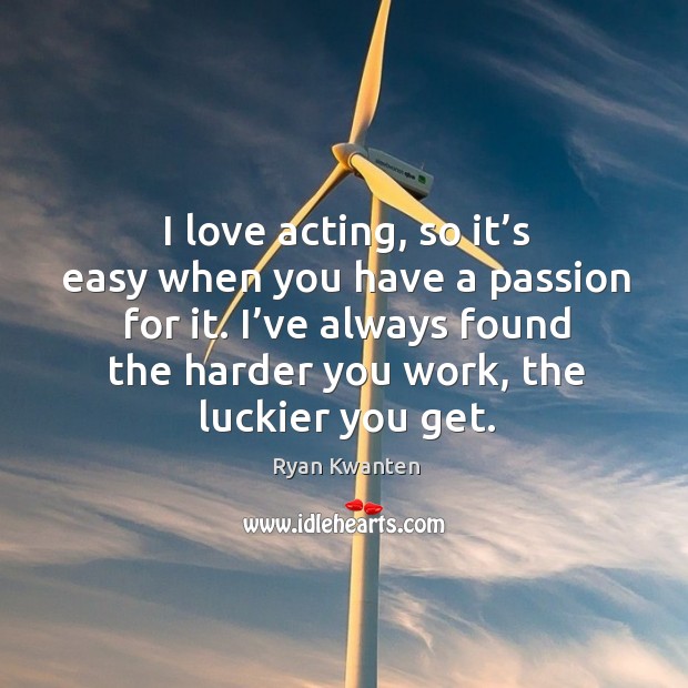 I love acting, so it’s easy when you have a passion for it. Ryan Kwanten Picture Quote