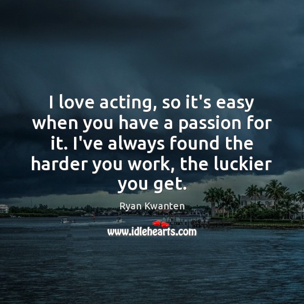 I love acting, so it’s easy when you have a passion for Ryan Kwanten Picture Quote