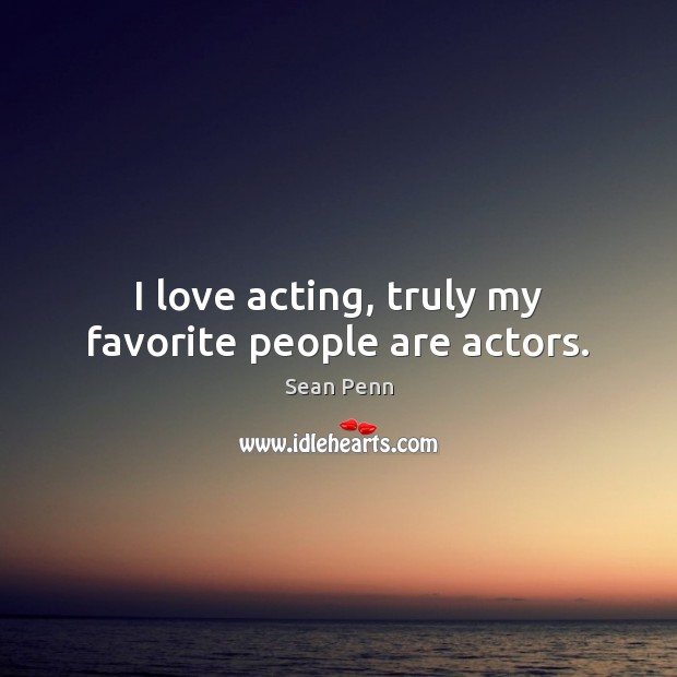I love acting, truly my favorite people are actors. Image