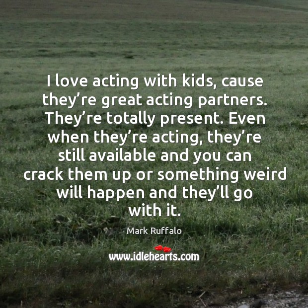 I love acting with kids, cause they’re great acting partners. They’re totally present. Mark Ruffalo Picture Quote