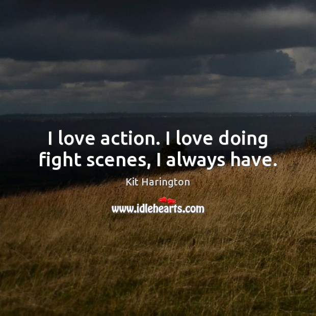 I love action. I love doing fight scenes, I always have. Kit Harington Picture Quote