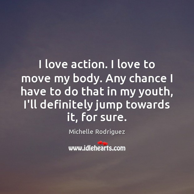 I love action. I love to move my body. Any chance I Image