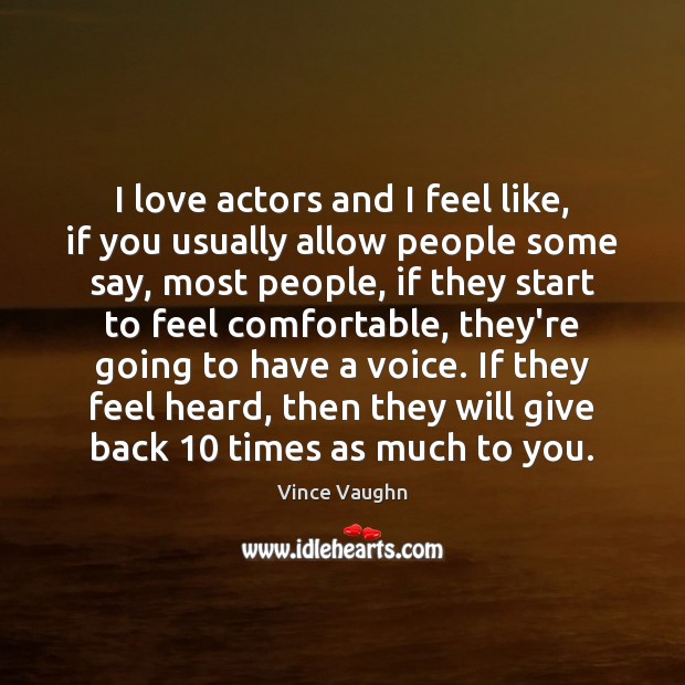 I love actors and I feel like, if you usually allow people Vince Vaughn Picture Quote
