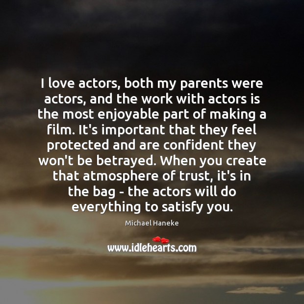 I love actors, both my parents were actors, and the work with 