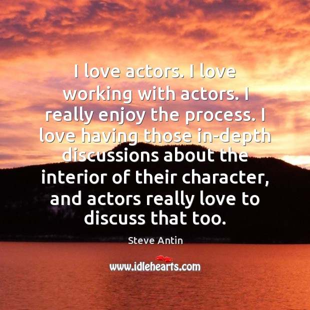 I love actors. I love working with actors. I really enjoy the Image