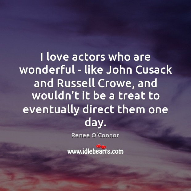 I love actors who are wonderful – like John Cusack and Russell Renee O’Connor Picture Quote