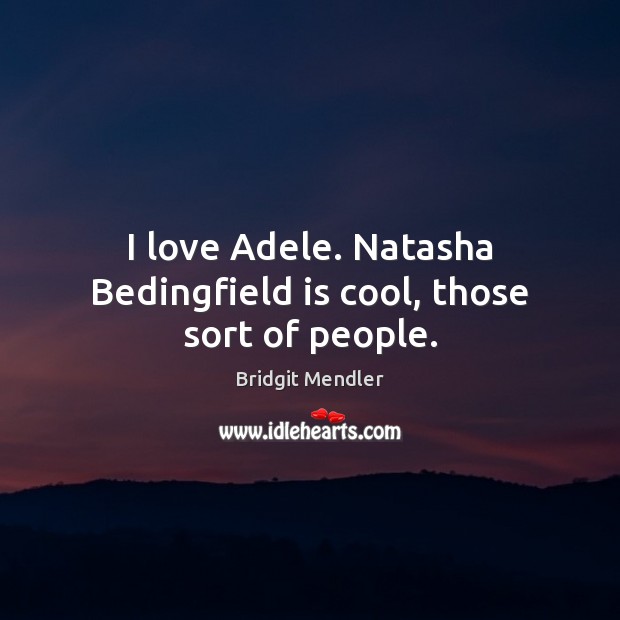 I love Adele. Natasha Bedingfield is cool, those sort of people. Bridgit Mendler Picture Quote