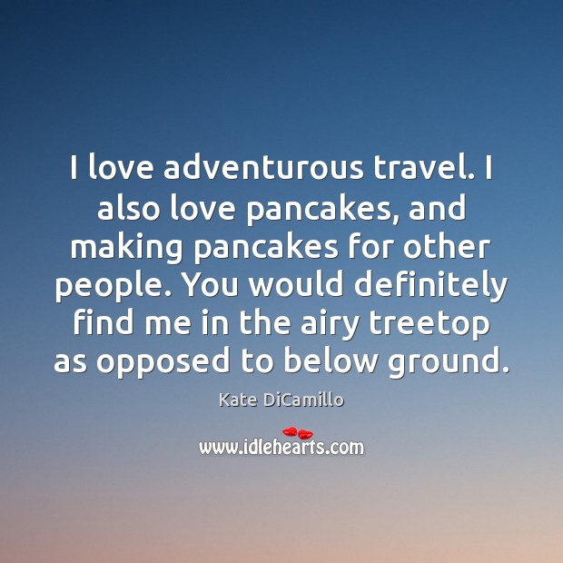 I love adventurous travel. I also love pancakes, and making pancakes for People Quotes Image