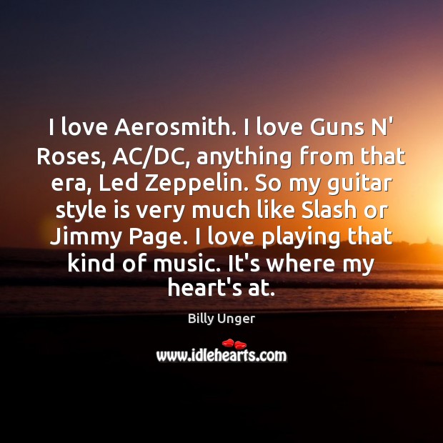 I love Aerosmith. I love Guns N’ Roses, AC/DC, anything from Billy Unger Picture Quote