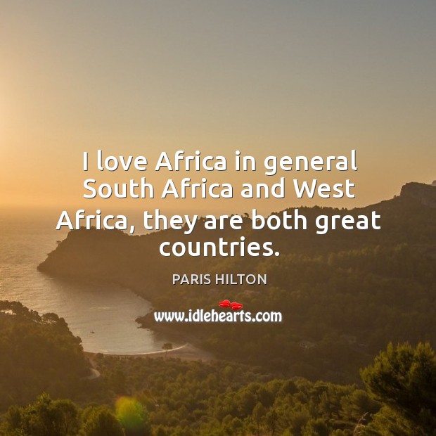 I love africa in general south africa and west africa, they are both great countries. Paris Hilton Picture Quote