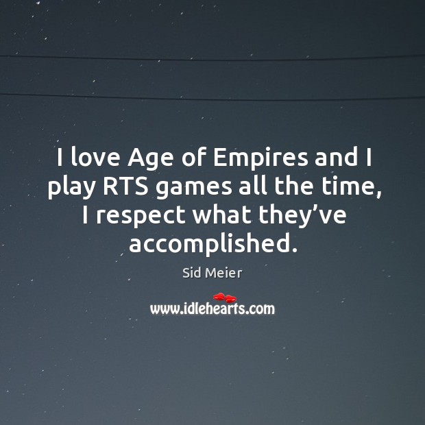 I love age of empires and I play rts games all the time, I respect what they’ve accomplished. Sid Meier Picture Quote