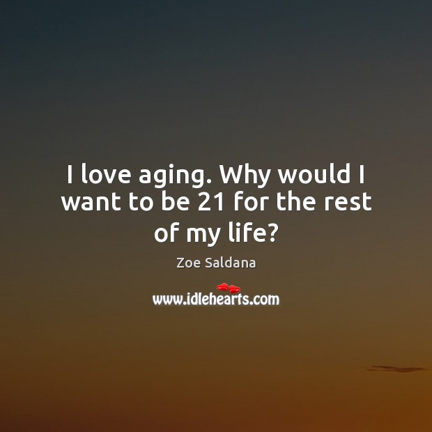 I love aging. Why would I want to be 21 for the rest of my life? Zoe Saldana Picture Quote