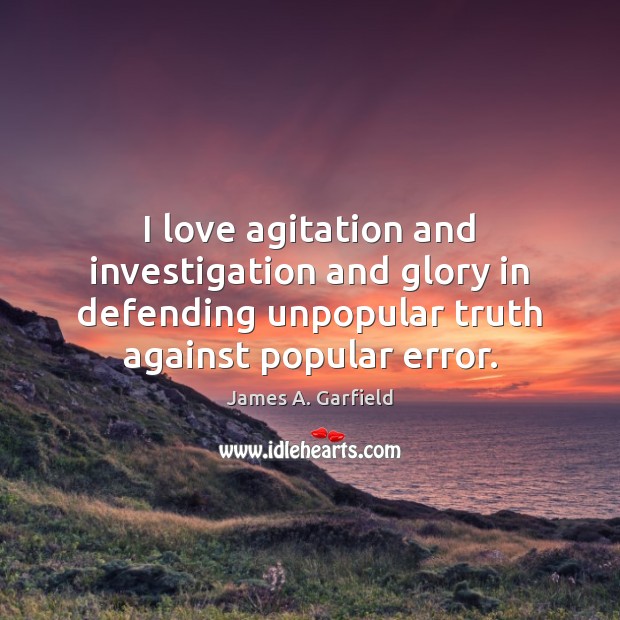 I love agitation and investigation and glory in defending unpopular truth against Image