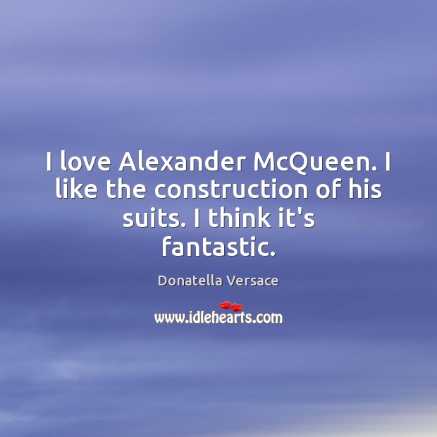 I love Alexander McQueen. I like the construction of his suits. I think it’s fantastic. Image