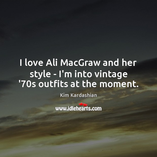 I love Ali MacGraw and her style – I’m into vintage ’70s outfits at the moment. Kim Kardashian Picture Quote