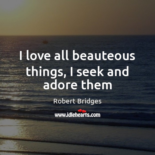 I love all beauteous things, I seek and adore them Image