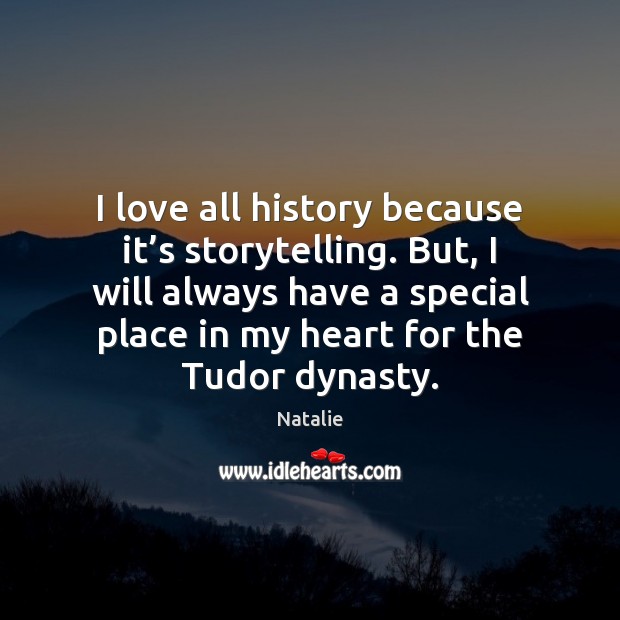 I love all history because it’s storytelling. But, I will always Natalie Picture Quote