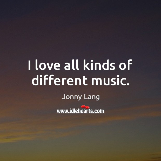 I love all kinds of different music. Jonny Lang Picture Quote