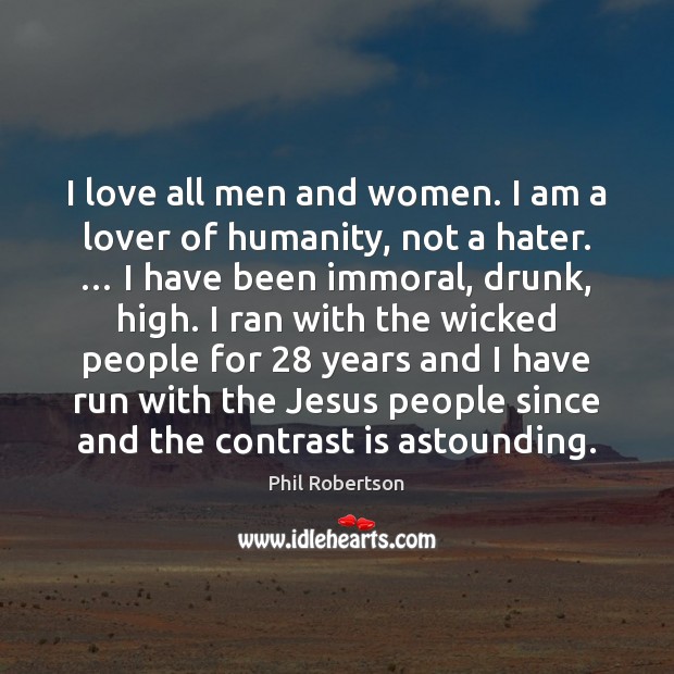 I love all men and women. I am a lover of humanity, 
