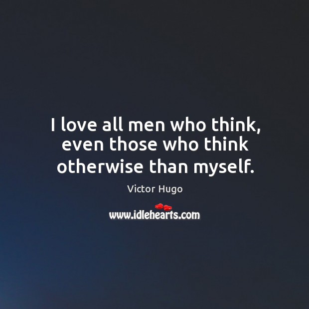 I love all men who think, even those who think otherwise than myself. Victor Hugo Picture Quote