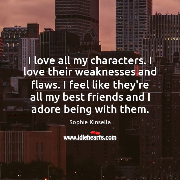 I love all my characters. I love their weaknesses and flaws. I Sophie Kinsella Picture Quote
