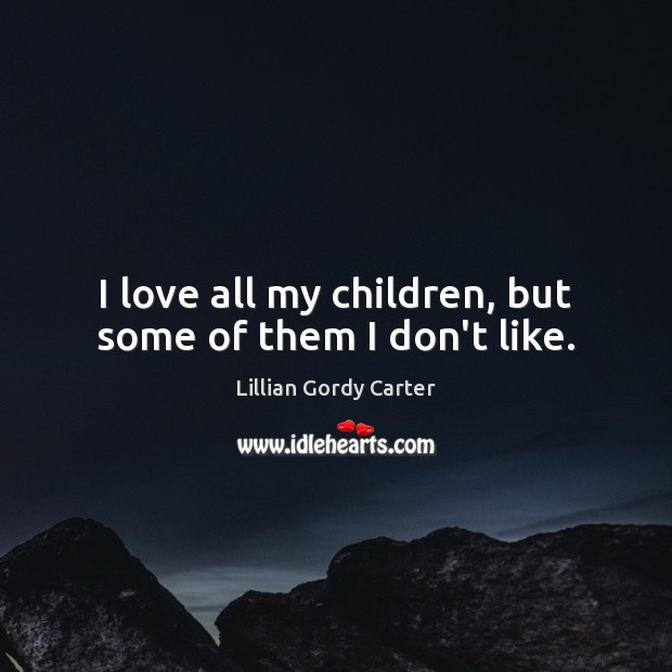 I love all my children, but some of them I don’t like. Lillian Gordy Carter Picture Quote