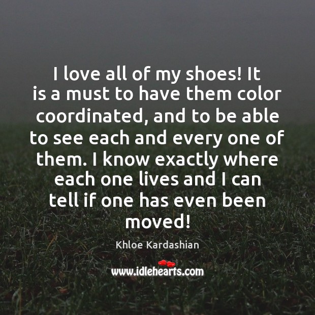 I love all of my shoes! It is a must to have Khloe Kardashian Picture Quote