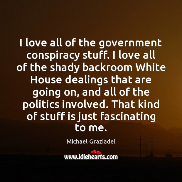 I love all of the government conspiracy stuff. I love all of Michael Graziadei Picture Quote