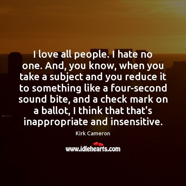 I love all people. I hate no one. And, you know, when Kirk Cameron Picture Quote