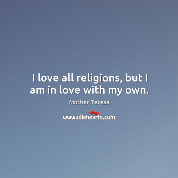 I love all religions, but I am in love with my own. Image