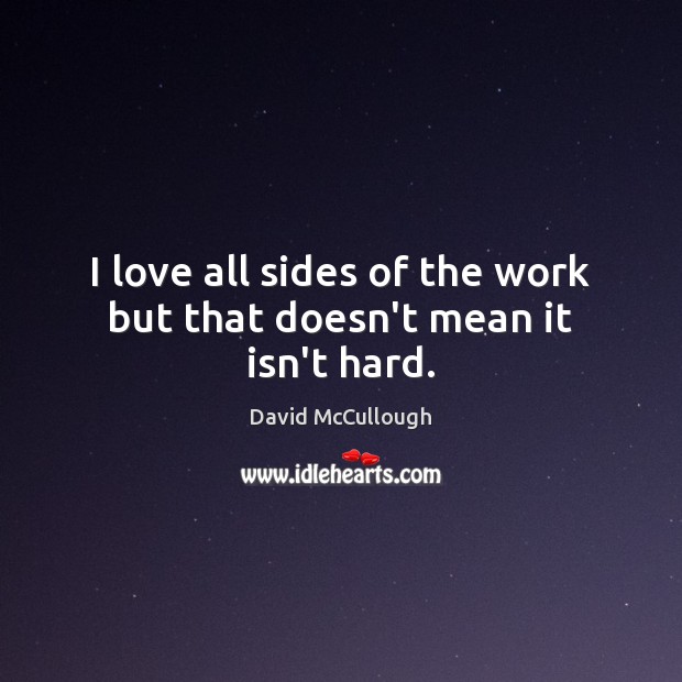I love all sides of the work but that doesn’t mean it isn’t hard. David McCullough Picture Quote