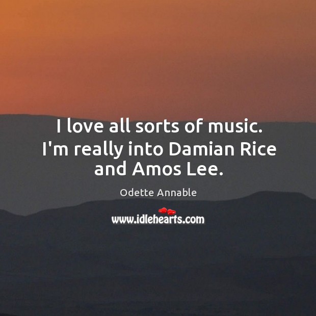 I love all sorts of music. I’m really into Damian Rice and Amos Lee. Odette Annable Picture Quote