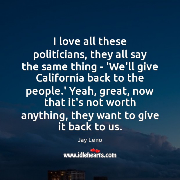 I love all these politicians, they all say the same thing – Jay Leno Picture Quote