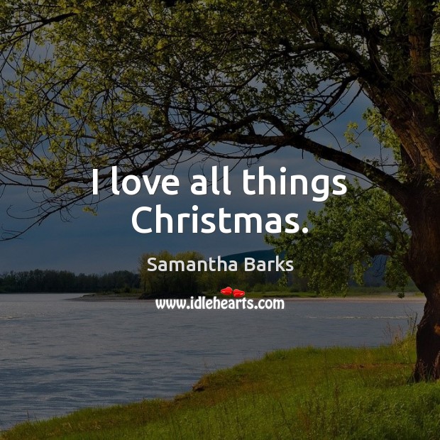 I love all things Christmas. Samantha Barks Picture Quote