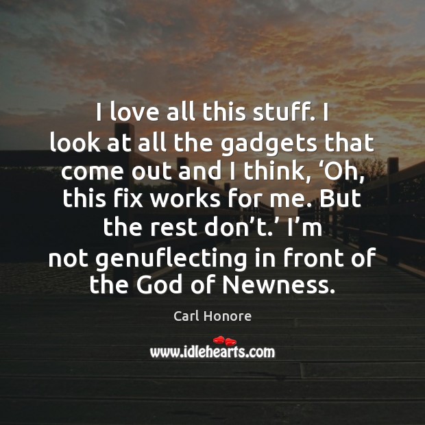I love all this stuff. I look at all the gadgets that Carl Honore Picture Quote