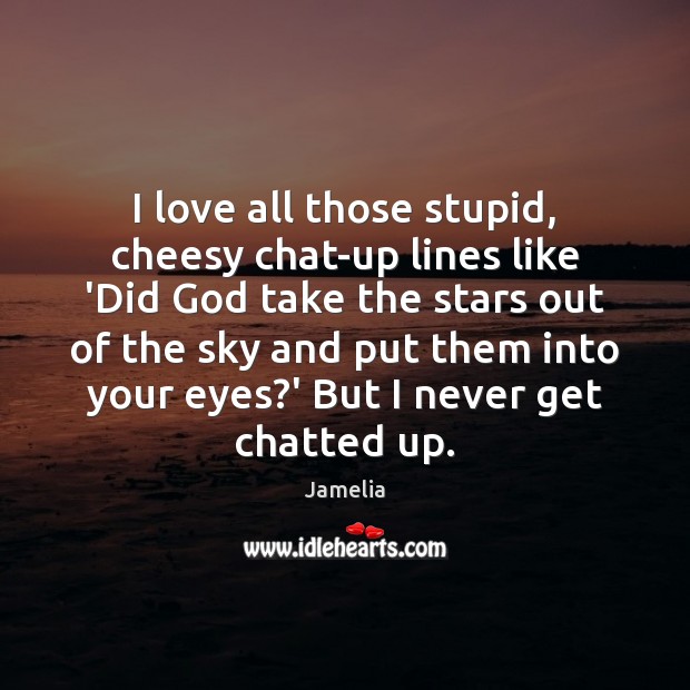 I love all those stupid, cheesy chat-up lines like ‘Did God take Image
