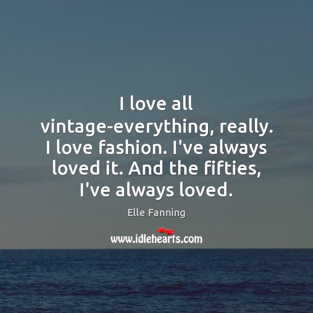 I love all vintage-everything, really. I love fashion. I’ve always loved it. Elle Fanning Picture Quote