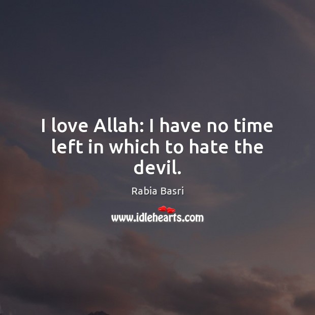 I love Allah: I have no time left in which to hate the devil. Rabia Basri Picture Quote