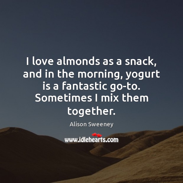 I love almonds as a snack, and in the morning, yogurt is Alison Sweeney Picture Quote