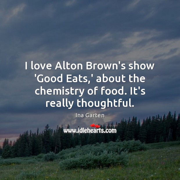 I love Alton Brown’s show ‘Good Eats,’ about the chemistry of Image