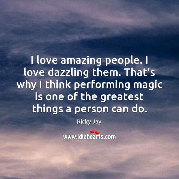 I love amazing people. I love dazzling them. That’s why I think Ricky Jay Picture Quote