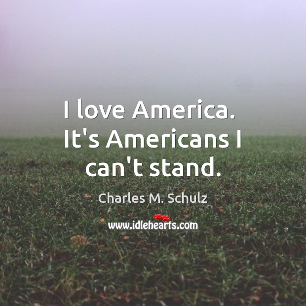 I love America.  It’s Americans I can’t stand. Charles M. Schulz Picture Quote