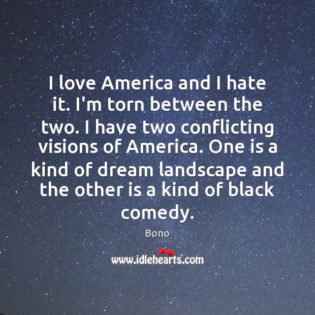 I love America and I hate it. I’m torn between the two. Bono Picture Quote