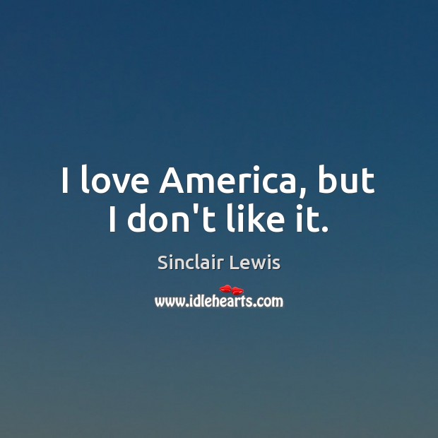 I love America, but I don’t like it. Sinclair Lewis Picture Quote